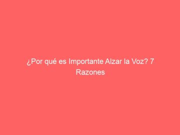 ¿Por qué es Importante Alzar la Voz? 7 Razones Poderosas para No Quedarte Callado
